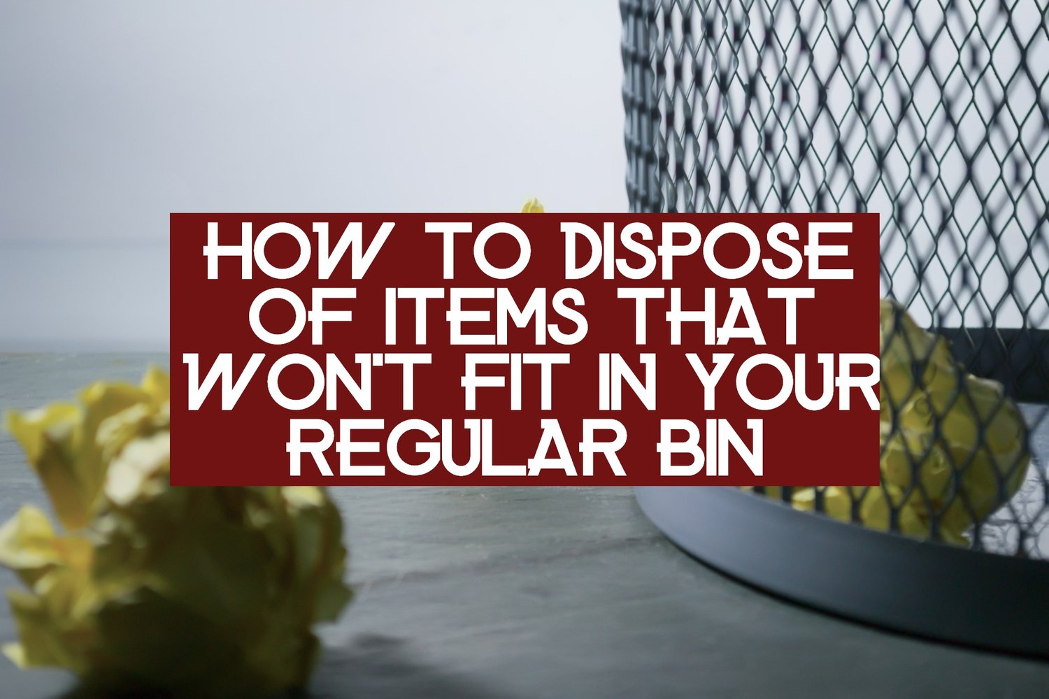 How to Dispose of Items That Won't Fit in Your Regular Bin